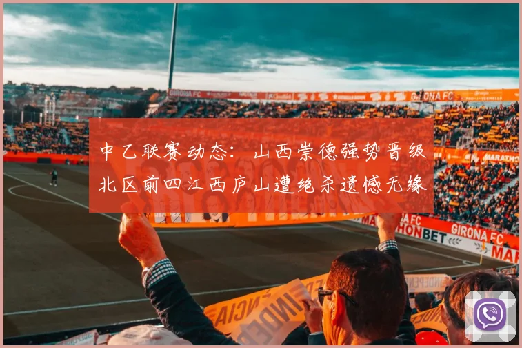 中乙联赛动态：山西崇德强势晋级北区前四江西庐山遭绝杀遗憾无缘南区前四