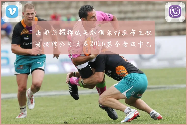 成都顶耀锦城足球俱乐部发布主教练招聘公告力争2026赛季晋级中乙联赛