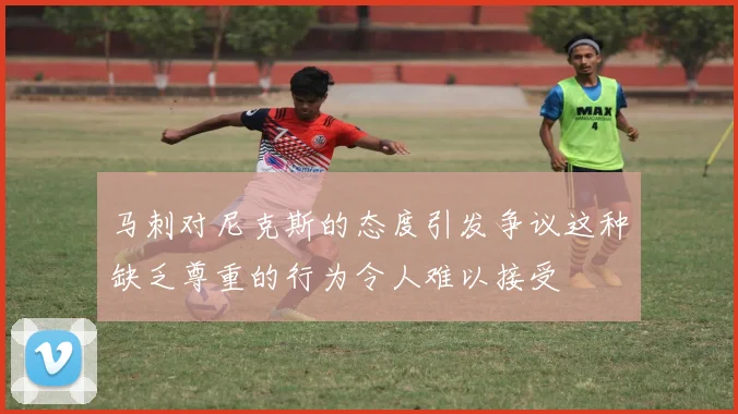 马刺对尼克斯的态度引发争议这种缺乏尊重的行为令人难以接受