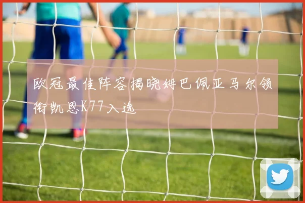 欧冠最佳阵容揭晓姆巴佩亚马尔领衔凯恩K77入选