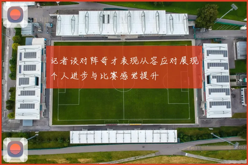 记者谈对阵奇才表现从容应对展现个人进步与比赛感觉提升