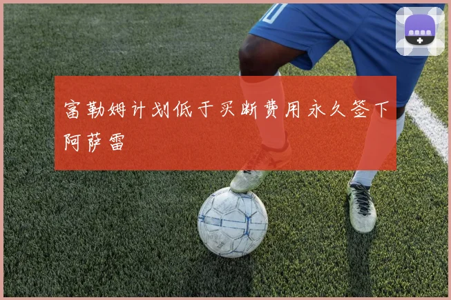富勒姆计划低于买断费用永久签下阿萨雷