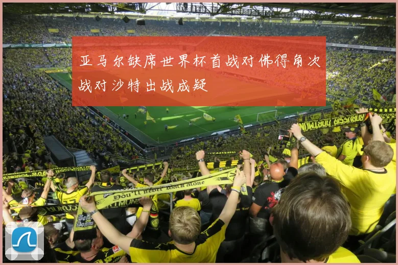 亚马尔缺席世界杯首战对佛得角次战对沙特出战成疑