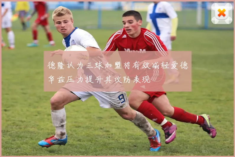 德隆认为三球加盟将有效减轻爱德华兹压力提升其攻防表现