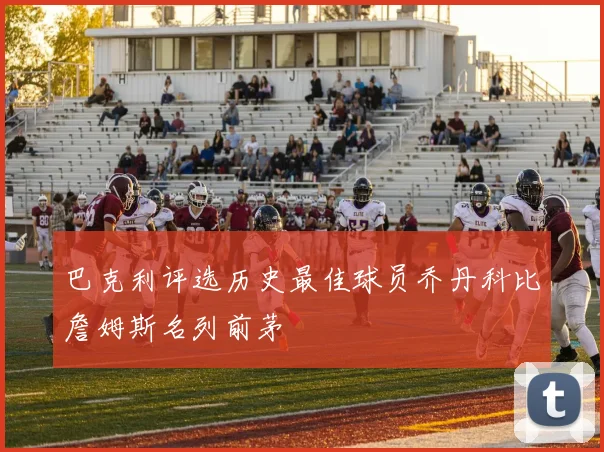 巴克利评选历史最佳球员乔丹科比詹姆斯名列前茅